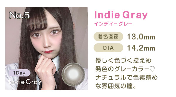 No.5　IndieGrayインディーグレー　着色直径13.3mm　DIA14.0mm　優しく色づく控えめ発色のグレーカラー　ナチュラルで色素薄めな雰囲気の瞳。